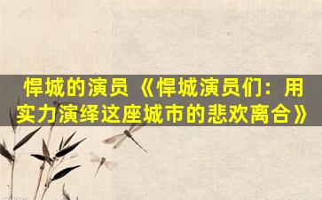 悍城的演员 《悍城演员们：用实力演绎这座城市的悲欢离合》